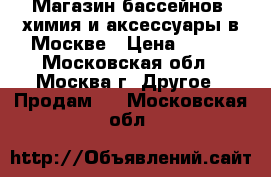 Магазин бассейнов, химия и аксессуары в Москве › Цена ­ 199 - Московская обл., Москва г. Другое » Продам   . Московская обл.